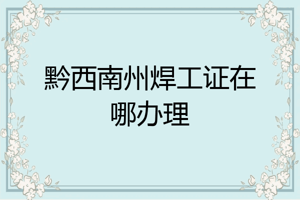 黔西南州焊工证在哪办理