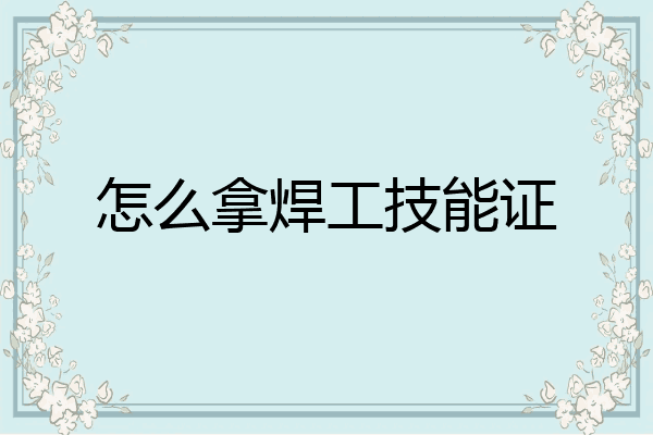 怎么拿焊工技能证