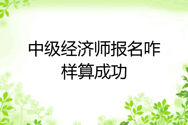 中级经济师报名咋样算成功