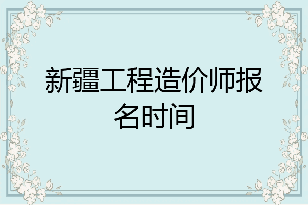 新疆工程造价师报名时间