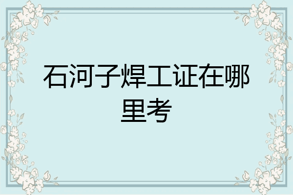 石河子焊工证在哪里考