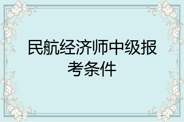 民航经济师中级报考条件