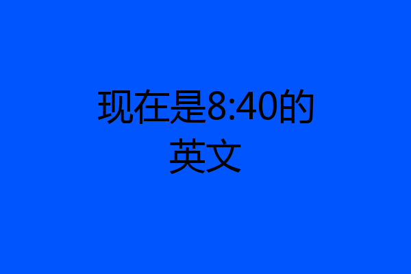 现在是8:40的英文