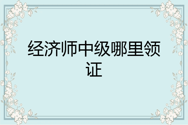 经济师中级哪里领证
