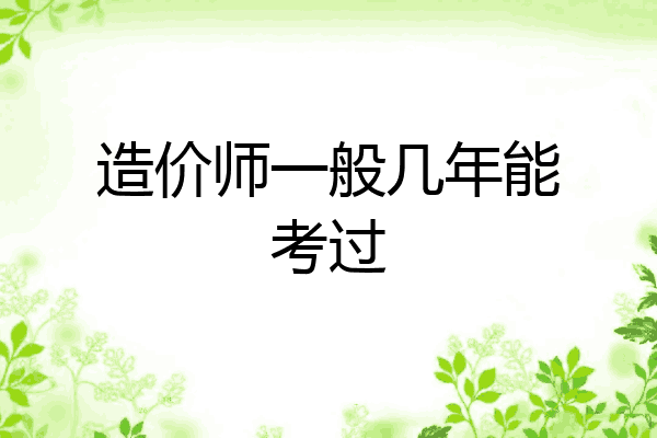 造价师一般几年能考过