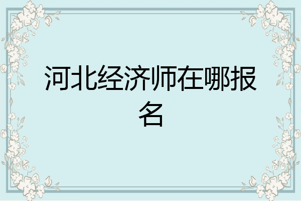 河北经济师在哪报名