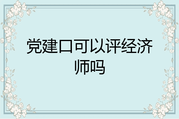 党建口可以评经济师吗