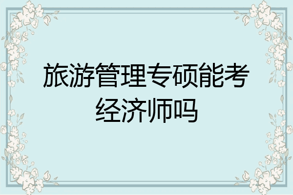 旅游管理专硕能考经济师吗
