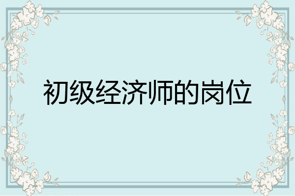 初级经济师的岗位