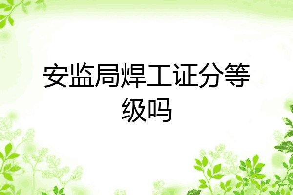 安监局焊工证分等级吗