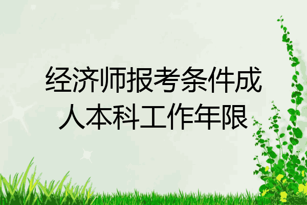 经济师报考条件成人本科工作年限