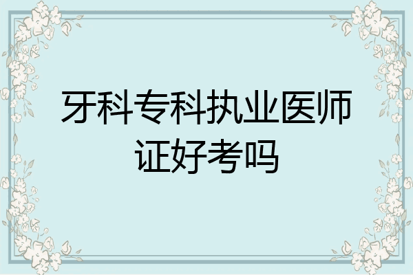 牙科专科执业医师证好考吗