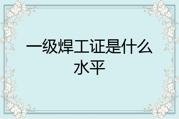 一级焊工证是什么水平