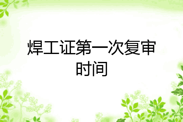 焊工证第一次复审时间