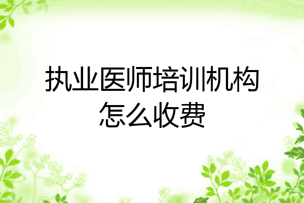 执业医师培训机构怎么收费