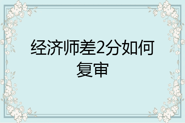 经济师差2分如何复审