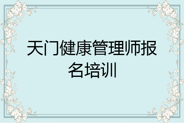 天门健康管理师报名培训