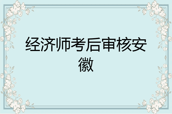 经济师考后审核安徽