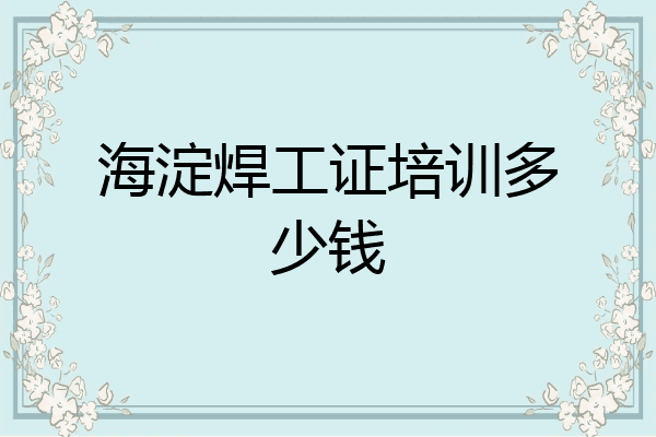 海淀焊工证培训多少钱