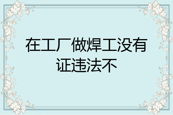 在工厂做焊工没有证违法不