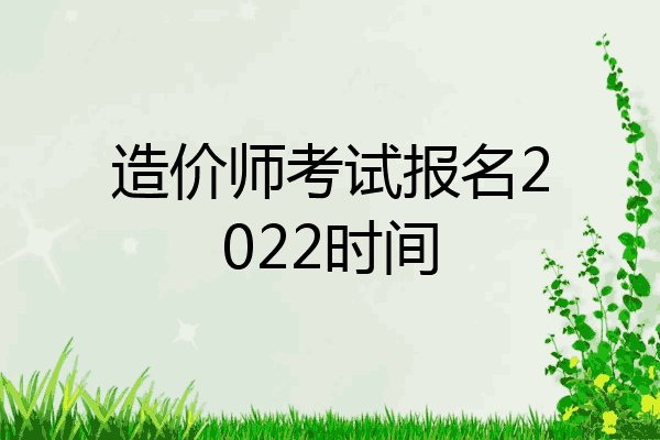造价师考试报名2022时间