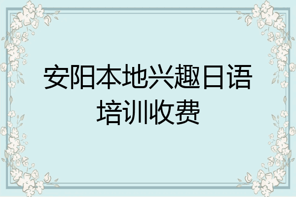 安阳本地兴趣日语培训收费