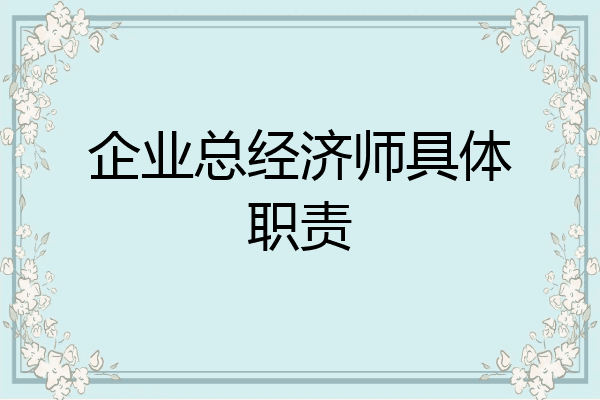 企业总经济师具体职责