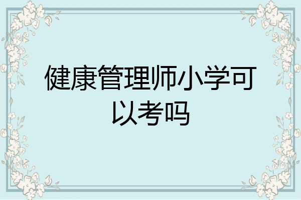 健康管理师小学可以考吗