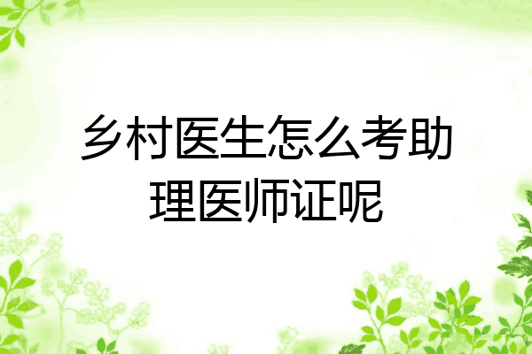 乡村医生怎么考助理医师证呢