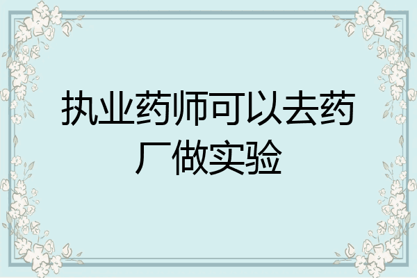 执业药师可以去药厂做实验