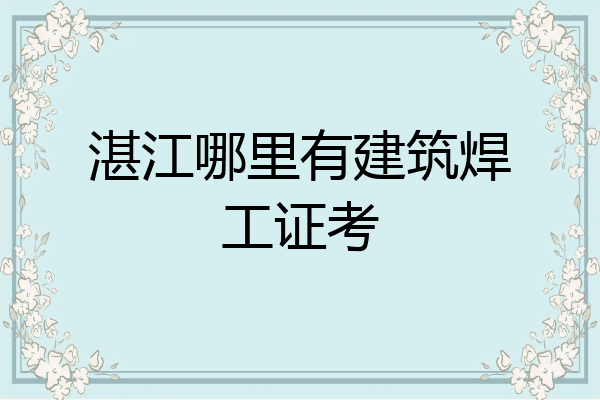 湛江哪里有建筑焊工证考