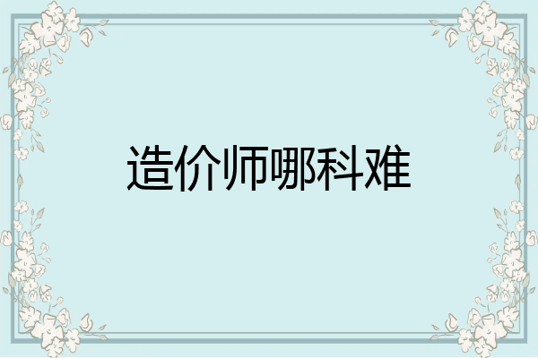 造价师哪科难