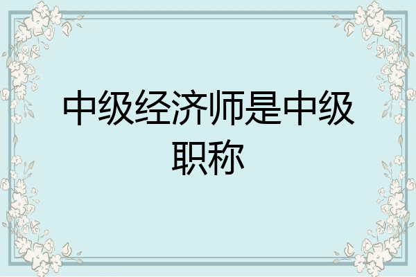 中级经济师是中级职称