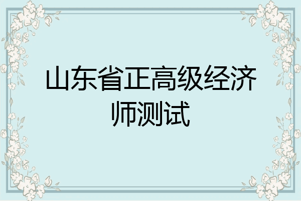 山东省正高级经济师测试