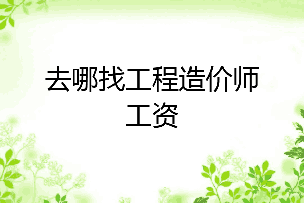 去哪找工程造价师工资