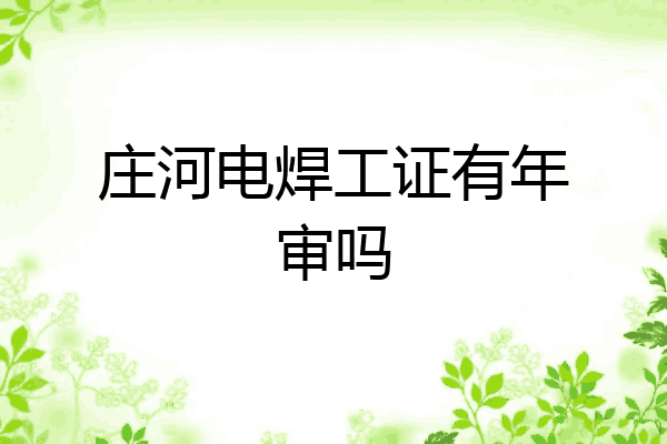 庄河电焊工证有年审吗