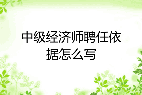 中级经济师聘任依据怎么写