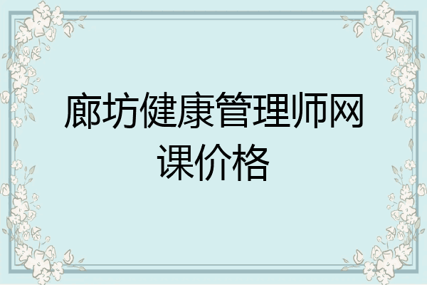 廊坊健康管理师网课价格