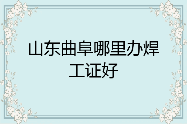 山东曲阜哪里办焊工证好