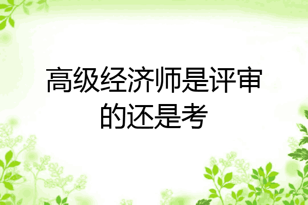 高级经济师是评审的还是考