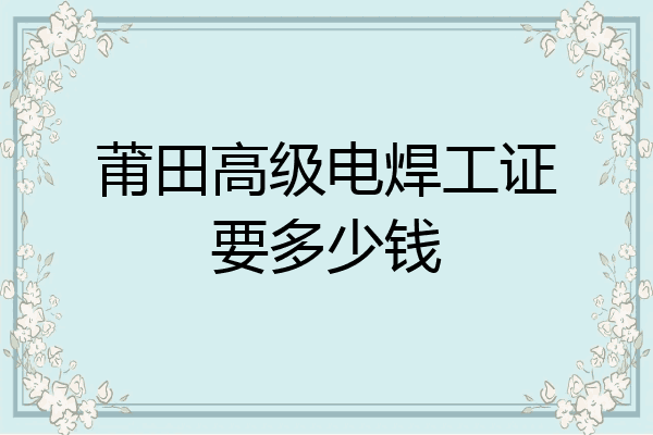 莆田高级电焊工证要多少钱
