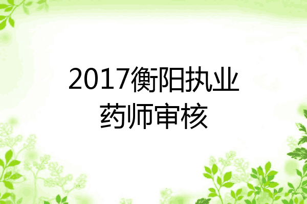 2017衡阳执业药师审核