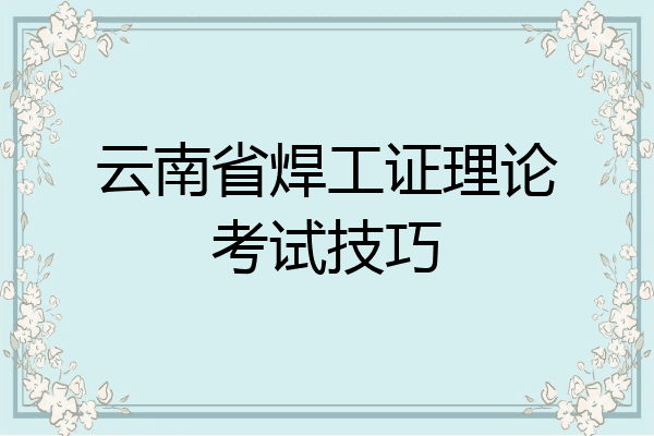 云南省焊工证理论考试技巧