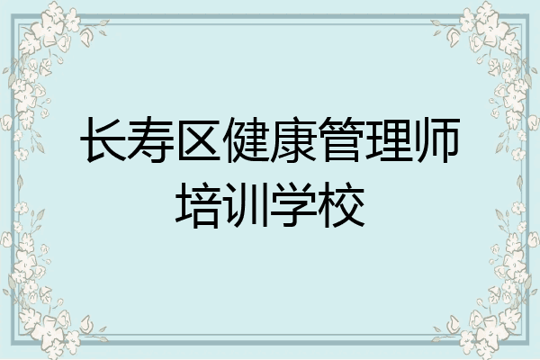 长寿区健康管理师培训学校