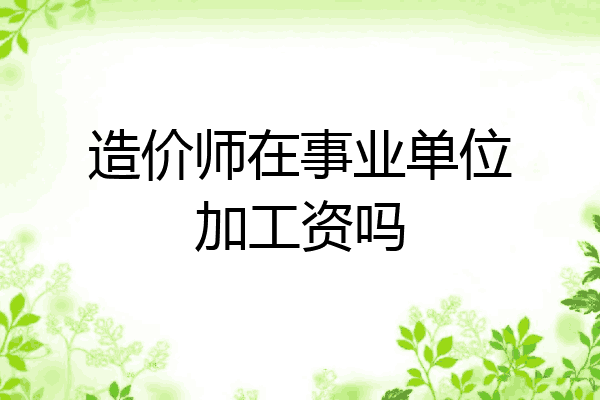 造价师在事业单位加工资吗
