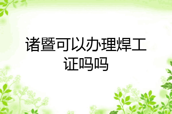 诸暨可以办理焊工证吗吗