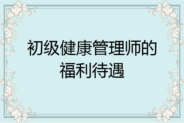 初级健康管理师的福利待遇