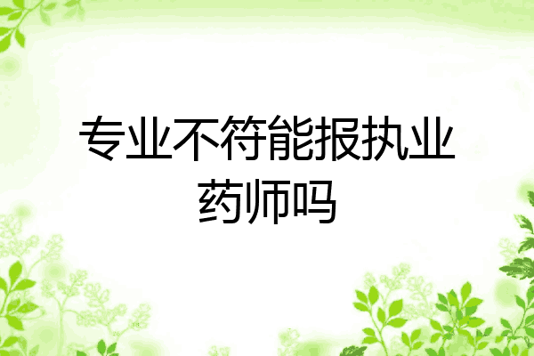 专业不符能报执业药师吗