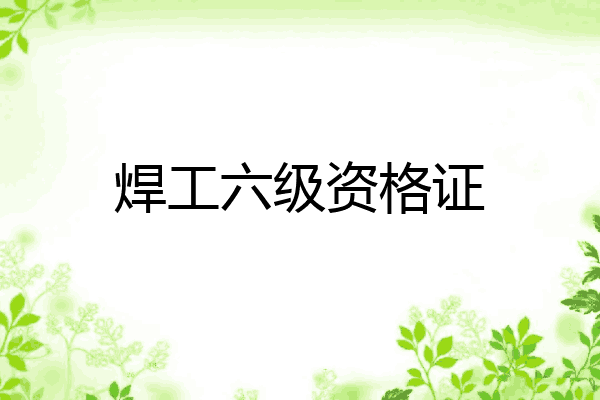 焊工六级资格证