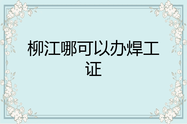 柳江哪可以办焊工证